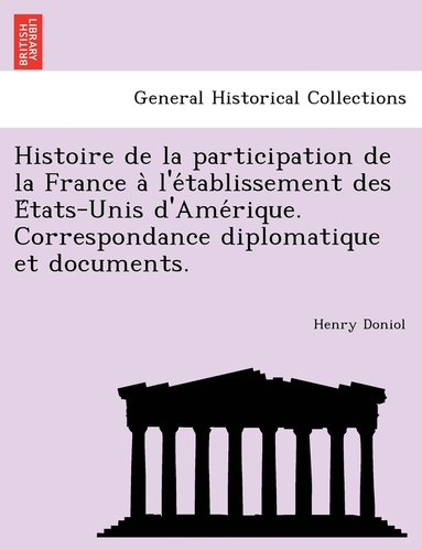 bokomslag Histoire de la participation de la France a&#768; l'e&#769;tablissement des E&#769;tats-Unis d'Ame&#769;rique. Correspondance diplomatique et documents.