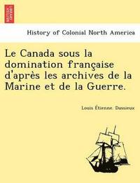 bokomslag Le Canada Sous La Domination Franc Aise D'Apre S Les Archives de La Marine Et de La Guerre.