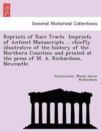 bokomslag Reprints of Rare Tracts &#61456; Imprints of Antient Manuscripts ... chiefly illustrative of the history of the Northern Counties