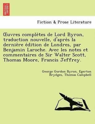 George Gordon Byron, Egerton Brydges, Thomas Campbell - Uvres Comple Tes de Lord Byron, Traduction Nouvelle, D'Apre S La Dernie Re E Dition de Londres, Par Benjamin Laroche. Avec Les Notes Et Commentaires d, Häftad