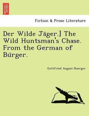 Der Wilde Ja&#776;ger.] The Wild Huntsman's Chase. From the German of Bu&#776;rger. 1