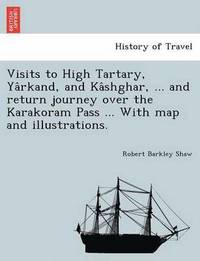 bokomslag Visits to High Tartary, Ya&#770;rkand, and Ka&#770;shghar, ... and return journey over the Karakoram Pass ... With map and illustrations.