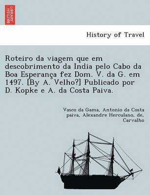 Roteiro da viagem que em descobrimento da India pelo Cabo da Boa Esperanc&#807;a fez Dom. V. da G. em 1497. [By A. Velho?] Publicado por D. Kopke e A. da Costa Paiva. 1