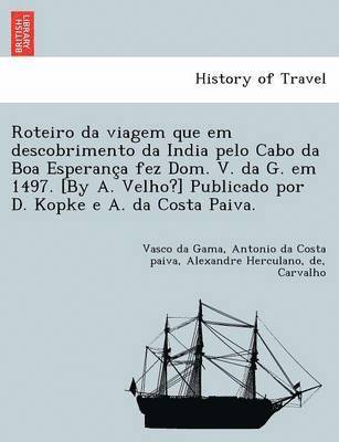 Roteiro da viagem que em descobrimento da India pelo Cabo da Boa Esperança fez Dom. V. da G. em 1497. [By A. Velho?] Publicado por D. Kopke e A. da Costa Paiva.