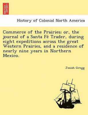Josiah Gregg - Commerce of the Prairies; or, the journal of a Santa Fé Trader, during eight expeditions across the great Western Prairies, and a residence of nearly nine years in Northern Mexico., Häftad