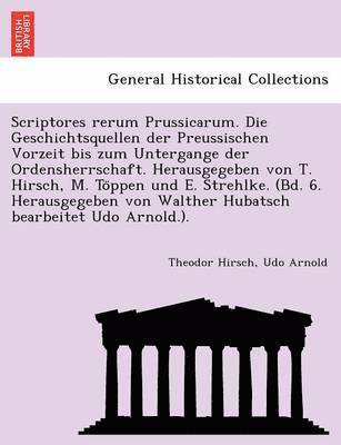 Theodor Hirsch, Udo Arnold - Scriptores rerum Prussicarum. Die Geschichtsquellen der Preussischen Vorzeit bis zum Untergange der Ordensherrschaft. Herausgegeben von T. Hirsch, M. Töppen und E. Strehlke. (Bd. 6. Herausgegeben von Walther Hubatsch bearbeitet Udo Arnold.)., Häftad