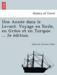 bokomslag Une Anne&#769;e dans le Levant. Voyage en Sicile, en Gre&#768;ce et en Turquie ... 2e e&#769;dition.