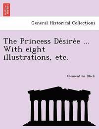 bokomslag Princess De?sire?e ... With eight illustrations, etc.