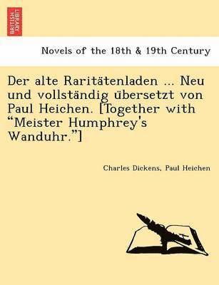 Der Alte Rarita Tenladen ... Neu Und Vollsta Ndig U Bersetzt Von Paul Heichen. [Together with &quot;Meister Humphrey's Wanduhr.&quot;] 1