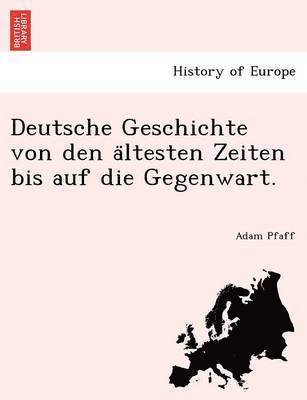 Deutsche Geschichte von den ältesten Zeiten bis auf die Gegenwart.