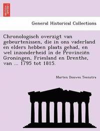 bokomslag Chronologisch Overzigt Van Gebeurtenissen, Die in Ons Vaderland En Elders Hebben Plaats Gehad, En Wel Inzonderheid in de Provincie N Groningen, Friesland En Drenthe, Van ... 1795 Tot 1815.