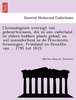 bokomslag Chronologisch Overzigt Van Gebeurtenissen, Die in Ons Vaderland En Elders Hebben Plaats Gehad, En Wel Inzonderheid in de Provincie N Groningen, Friesland En Drenthe, Van ... 1795 Tot 1815.