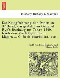 bokomslag Die Kriegfu Hrung Der Da Nen in Ju Tland, Dargestellt an General Rye's Ru Ckzug Im Jahre 1849. Nach Den Vortra Gen Des ... Majors ... C. Beck Bearbeitet, Etc.