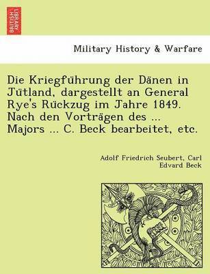 bokomslag Die Kriegfu Hrung Der Da Nen in Ju Tland, Dargestellt an General Rye's Ru Ckzug Im Jahre 1849. Nach Den Vortra Gen Des ... Majors ... C. Beck Bearbeit