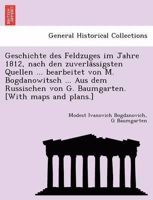 Modest Ivanovich Bogdanovich, G Baumgarten - Geschichte des Feldzuges im Jahre 1812, nach den zuverlässigsten Quellen ... bearbeitet von M. Bogdanowitsch ... Aus dem Russischen von G. Baumgarten. [With maps and plans.], Häftad