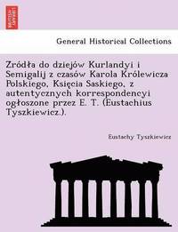 bokomslag Z Ro D a Do Dziejo W Kurlandyi I Semigalij Z Czaso W Karola Kro Lewicza Polskiego, Ksie CIA Saskiego, Z Autentycznych Korrespondencyi Og Oszone Przez E. T. (Eustachius Tyszkiewicz.).