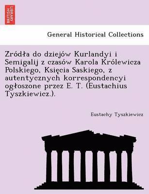 bokomslag Z Ro D a Do Dziejo W Kurlandyi I Semigalij Z Czaso W Karola Kro Lewicza Polskiego, Ksie CIA Saskiego, Z Autentycznych Korrespondencyi Og Oszone Przez E. T. (Eustachius Tyszkiewicz.).