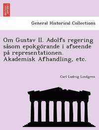 bokomslag Om Gustav II. Adolfs regering sasom epokgorande i afseende pa representationen. Akademisk Afhandling, etc.