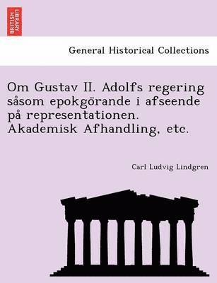 Carl Ludvig Lindgren - Om Gustav II. Adolfs regering såsom epokgörande i afseende på representationen. Akademisk Afhandling, etc., Häftad