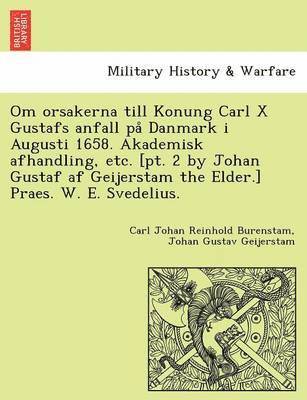 Carl Johan Reinhold Burenstam, Johan Gustav Geijerstam - Om Orsakerna Till Konung Carl X Gustafs Anfall Pa Danmark I Augusti 1658. Akademisk Afhandling, Etc. [Pt. 2 by Johan Gustaf AF Geijerstam the Elder.], Häftad