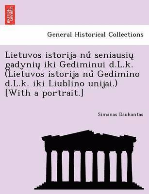 Lietuvos istorija nu&#778; seniausiu&#808; gadyniu&#808; iki Gediminui d.L.k. (Lietuvos istorija nu&#778; Gedimino d.L.k. iki Liublino unijai.) [With a portrait.] 1