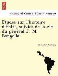 bokomslag E Tudes Sur L'Histoire D'Hai Ti, Suivies de La Vie Du GE Ne Ral J. M. Borgella.