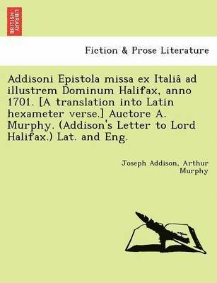 bokomslag Addisoni Epistola missa ex Italia&#770; ad illustrem Dominum Halifax, anno 1701. [A translation into Latin hexameter verse.] Auctore A. Murphy. (Addison's Letter to Lord Halifax.) Lat. and Eng.