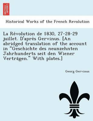 bokomslag La Revolution de 1830, 27-28-29 juillet. D'apres Gervinus. [An abridged translation of the account in Geschichte des neunzehnten Jahrhunderts seit den Wiener Vertragen. With plates.]