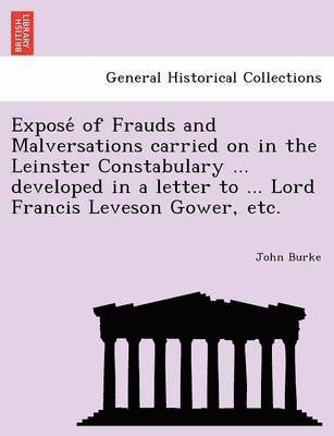 bokomslag Expose of Frauds and Malversations Carried on in the Leinster Constabulary ... Developed in a Letter to ... Lord Francis Leveson Gower, Etc.