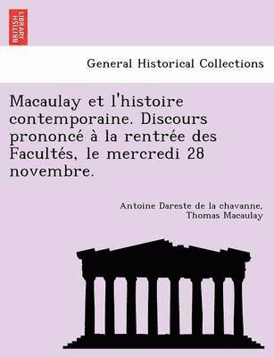 Macaulay et l'histoire contemporaine. Discours prononce&#769; a&#768; la rentre&#769;e des Faculte&#769;s, le mercredi 28 novembre. 1