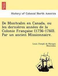 bokomslag De Montcalm en Canada, ou les dernie res anne es de la Colonie Franc aise (1756-1760). Par un ancien Missionnaire.