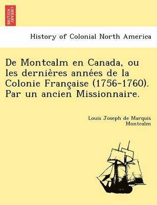 bokomslag De Montcalm en Canada, ou les dernieres annees de la Colonie Francaise (1756-1760). Par un ancien Missionnaire.