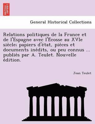 bokomslag Relations politiques de la France et de l'Espagne avec l'E&#769;cosse au XVIe sie&#768;cle; papiers d'e&#769;tat, pie&#768;ces et documents ine&#769;dits, ou peu connus ... publie&#769;s par A.