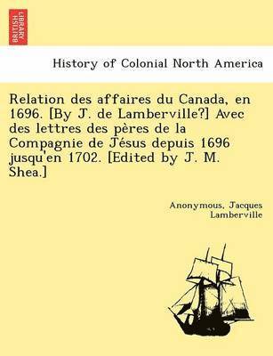 bokomslag Relation Des Affaires Du Canada, En 1696. [By J. de Lamberville?] Avec Des Lettres Des Pe Res de La Compagnie de Je Sus Depuis 1696 Jusqu'en 1702. [Edited by J. M. Shea.]