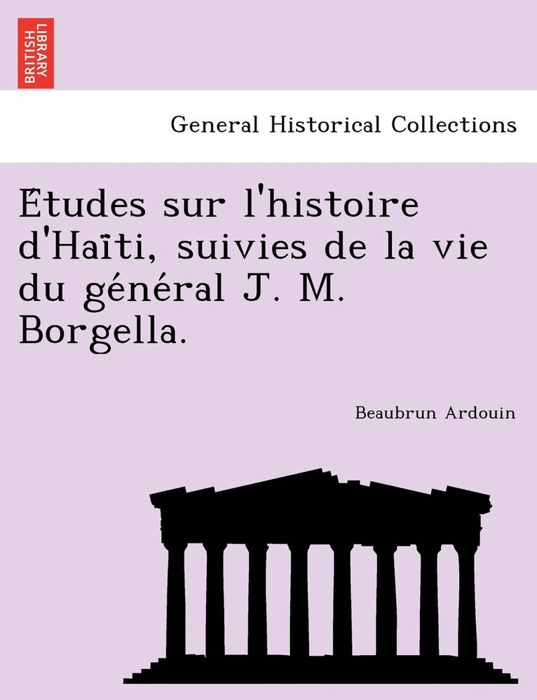 Études sur l'histoire d'Haïti, suivies de la vie du général J. M. Borgella.
