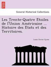 bokomslag Les Trente-Quatre E&#769;toiles de l'Union Ame&#769;ricaine ... Histoire des E&#769;tats et des Territoires.