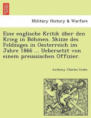 Eine Englische Kritik U Ber Den Krieg in Bo Hmen. Skizze Des Feldzuges in Oesterreich Im Jahre 1866 ... Uebersetzt Von Einem Preussischen Offizier.