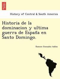 bokomslag Historia de la dominacion y ultima guerra de Espan&#771;a en Santo Domingo.