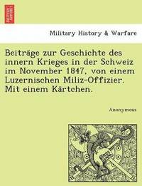 bokomslag Beitra GE Zur Geschichte Des Innern Krieges in Der Schweiz Im November 1847, Von Einem Luzernischen Miliz-Offizier. Mit Einem Ka Rtchen.