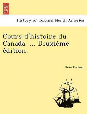 bokomslag Cours d'histoire du Canada. ... Deuxie&#768;me e&#769;dition.