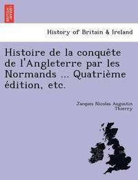 bokomslag Histoire de La Conque Te de L'Angleterre Par Les Normands ... Quatrie Me E Dition, Etc.