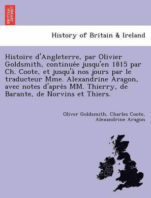 bokomslag Histoire D'Angleterre, Par Olivier Goldsmith, Continue E Jusqu'en 1815 Par Ch. Coote, Et Jusqu'a Nos Jours Par Le Traducteur Mme. Alexandrine Aragon, Avec Notes D'Apre S MM. Thierry, de Barante, de