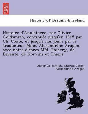 Oliver Goldsmith, Charles Coote - Histoire D'Angleterre, Par Olivier Goldsmith, Continue E Jusqu'en 1815 Par Ch. Coote, Et Jusqu'a Nos Jours Par Le Traducteur Mme. Alexandrine Aragon,, Häftad