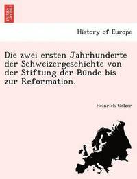 bokomslag Die Zwei Ersten Jahrhunderte Der Schweizergeschichte Von Der Stiftung Der Bu Nde Bis Zur Reformation.