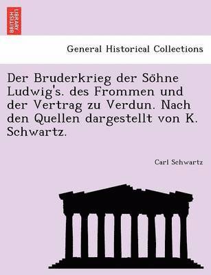 Der Bruderkrieg Der So Hne Ludwig's. Des Frommen Und Der Vertrag Zu Verdun. Nach Den Quellen Dargestellt Von K. Schwartz. 1