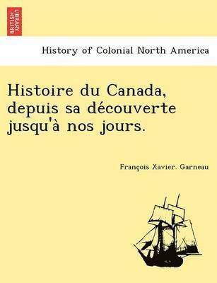 Francois Xavier Garneau - Histoire Du Canada, Depuis Sa de Couverte Jusqu'a Nos Jours., Häftad