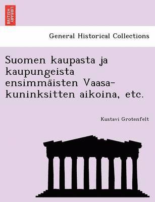 Suomen Kaupasta Ja Kaupungeista Ensimma Isten Vaasa-Kuninksitten Aikoina, Etc. 1