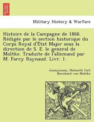 Helmuth Carl Bernhard Von Moltke - Histoire de La Campagne de 1866. Re Dige E Par Le Section Historique Du Corps Royal D'e Tat Major Sous La Direction de S. E. Le General de Moltke. Tra, Häftad