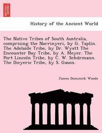 bokomslag The Native Tribes of South Australia, Comprising the Narrinyeri, by G. Taplin. the Adelaide Tribe, by Dr. Wyatt the Encounter Bay Tribe, by A. Meyer. the Port Lincoln Tribe, by C. W. Schu Rmann. the