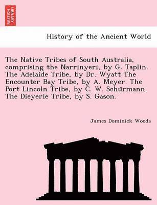 The Native Tribes of South Australia, Comprising the Narrinyeri, by G. Taplin. the Adelaide Tribe, by Dr. Wyatt the Encounter Bay Tribe, by A. Meyer. the Port Lincoln Tribe, by C. W. Schu Rmann. the 1